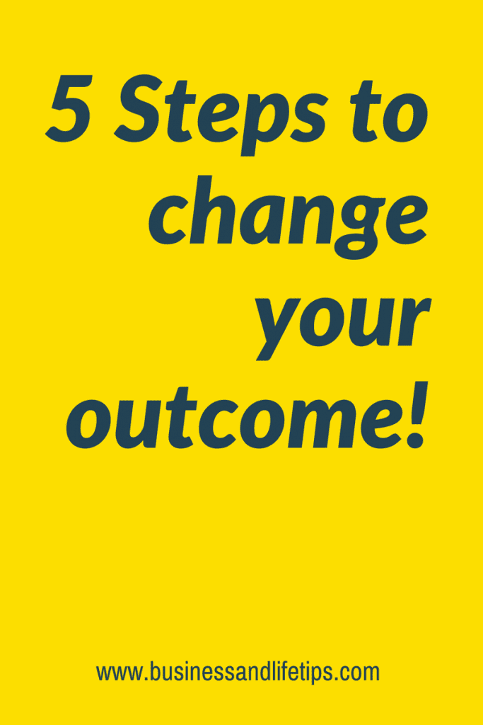 Steps to Change your outcome