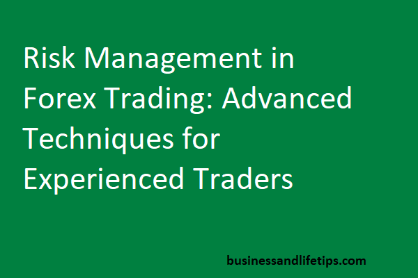 Risk management in forex trading: Advanced techniques for experienced traders